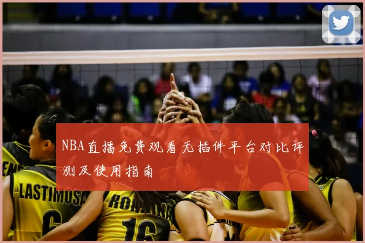 NBA直播免费观看无插件平台对比评测及使用指南