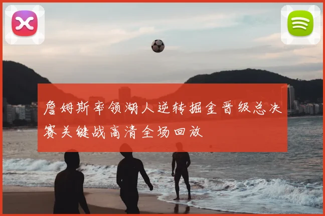詹姆斯率领湖人逆转掘金晋级总决赛关键战高清全场回放