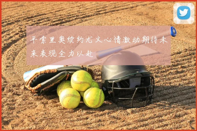 平索里奥续约尤文心情激动期待未来表现全力以赴