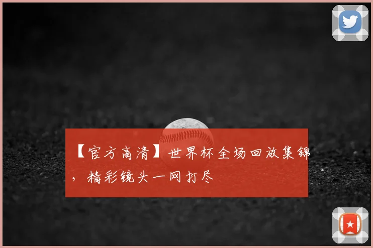 【官方高清】世界杯全场回放集锦,精彩镜头一网打尽