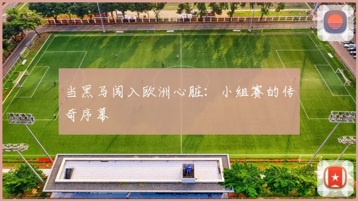当黑马闯入欧洲心脏：小组赛的传奇序幕
