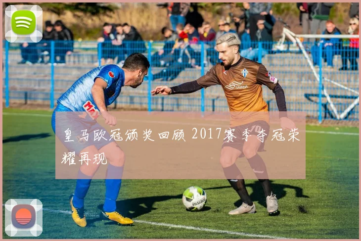 皇马欧冠颁奖回顾 2017赛季夺冠荣耀再现