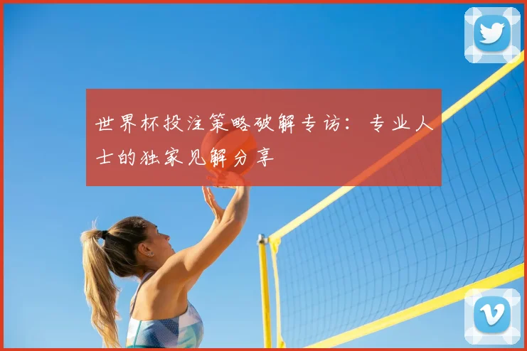 世界杯投注策略破解专访：专业人士的独家见解分享