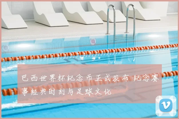 巴西世界杯纪念币正式发布 纪念赛事经典时刻与足球文化