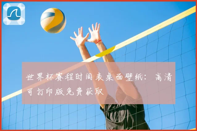 世界杯赛程时间表桌面壁纸:高清可打印版免费获取