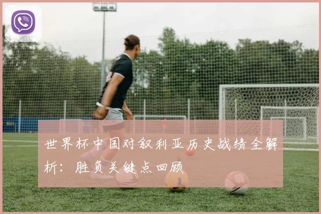 世界杯中国对叙利亚历史战绩全解析:胜负关键点回顾