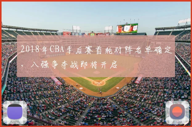 2018年CBA季后赛首轮对阵名单确定,八强争夺战即将开启