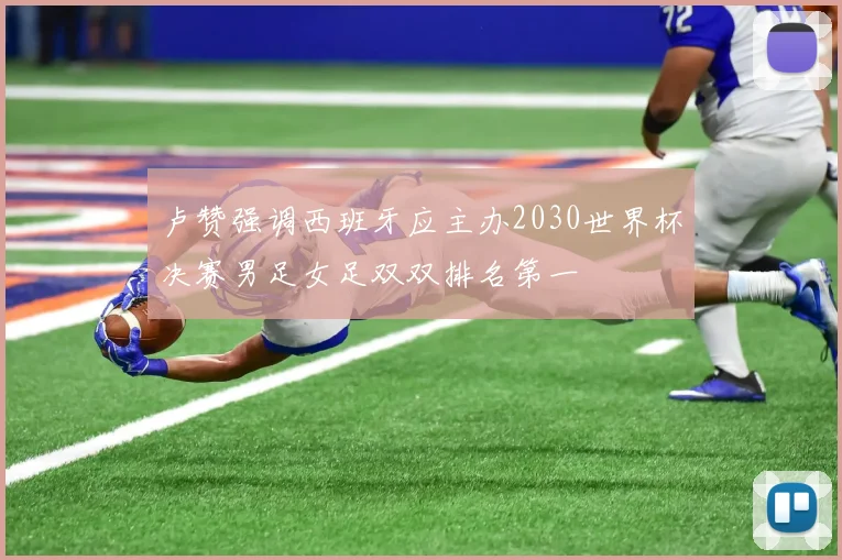 卢赞强调西班牙应主办2030世界杯决赛男足女足双双排名第一