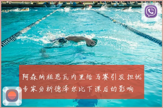 阿森纳租恩瓦内里给马赛引发担忧专家分析德泽尔比下课后的影响