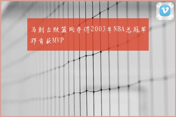 马刺击败篮网夺得2003年NBA总冠军邓肯获MVP