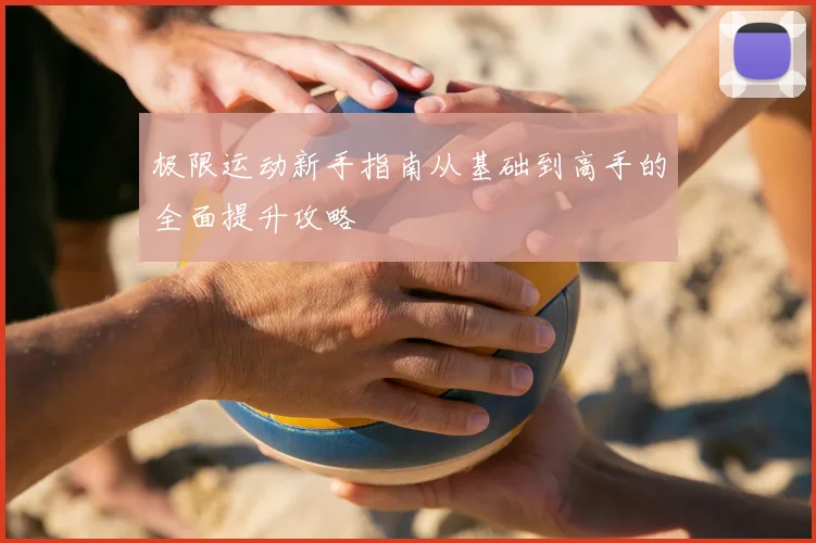极限运动新手指南从基础到高手的全面提升攻略