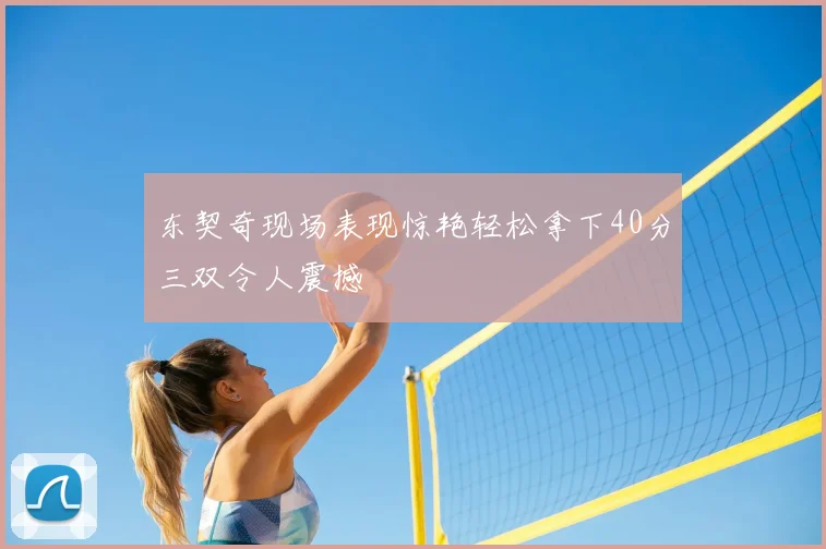 东契奇现场表现惊艳轻松拿下40分三双令人震撼